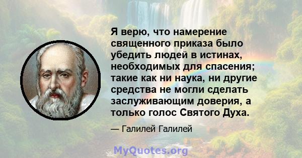 Я верю, что намерение священного приказа было убедить людей в истинах, необходимых для спасения; такие как ни наука, ни другие средства не могли сделать заслуживающим доверия, а только голос Святого Духа.