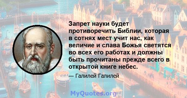 Запрет науки будет противоречить Библии, которая в сотнях мест учит нас, как величие и слава Божья светятся во всех его работах и ​​должны быть прочитаны прежде всего в открытой книге небес.