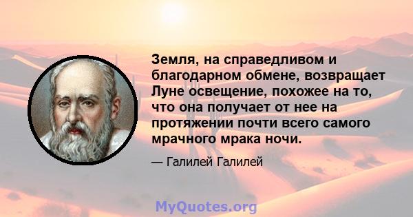 Земля, на справедливом и благодарном обмене, возвращает Луне освещение, похожее на то, что она получает от нее на протяжении почти всего самого мрачного мрака ночи.