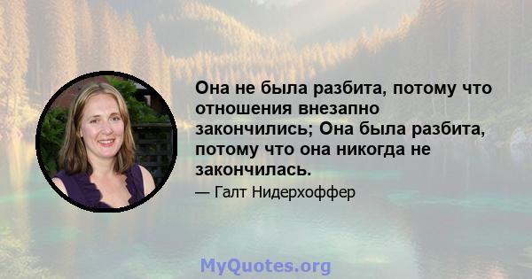 Она не была разбита, потому что отношения внезапно закончились; Она была разбита, потому что она никогда не закончилась.