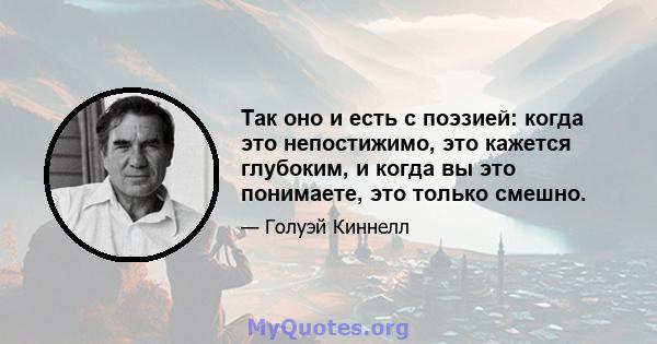 Так оно и есть с поэзией: когда это непостижимо, это кажется глубоким, и когда вы это понимаете, это только смешно.