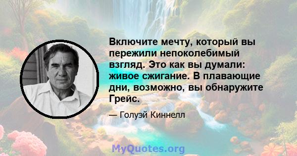 Включите мечту, который вы пережили непоколебимый взгляд. Это как вы думали: живое сжигание. В плавающие дни, возможно, вы обнаружите Грейс.