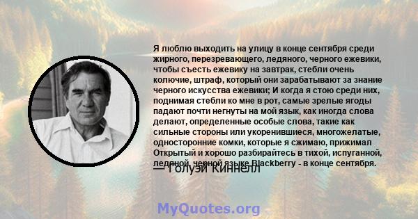 Я люблю выходить на улицу в конце сентября среди жирного, перезревающего, ледяного, черного ежевики, чтобы съесть ежевику на завтрак, стебли очень колючие, штраф, который они зарабатывают за знание черного искусства