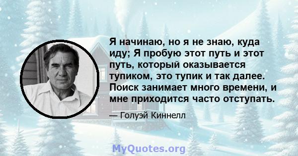 Я начинаю, но я не знаю, куда иду; Я пробую этот путь и этот путь, который оказывается тупиком, это тупик и так далее. Поиск занимает много времени, и мне приходится часто отступать.