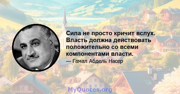 Сила не просто кричит вслух. Власть должна действовать положительно со всеми компонентами власти.