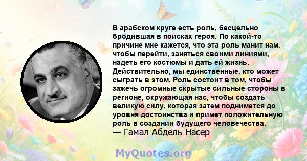 В арабском круге есть роль, бесцельно бродившая в поисках героя. По какой-то причине мне кажется, что эта роль манит нам, чтобы перейти, заняться своими линиями, надеть его костюмы и дать ей жизнь. Действительно, мы