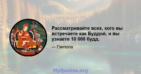 Рассматривайте всех, кого вы встречаете как Буддой, и вы узнаете 10 000 будд.