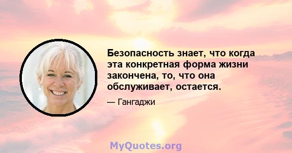 Безопасность знает, что когда эта конкретная форма жизни закончена, то, что она обслуживает, остается.