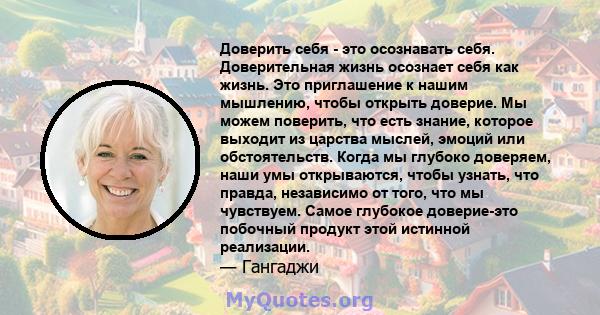 Доверить себя - это осознавать себя. Доверительная жизнь осознает себя как жизнь. Это приглашение к нашим мышлению, чтобы открыть доверие. Мы можем поверить, что есть знание, которое выходит из царства мыслей, эмоций