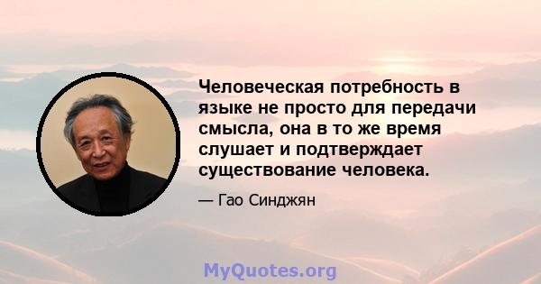 Человеческая потребность в языке не просто для передачи смысла, она в то же время слушает и подтверждает существование человека.