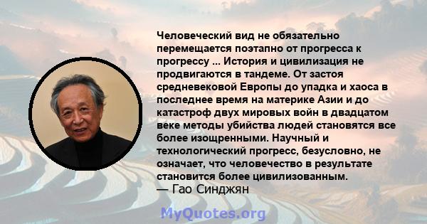 Человеческий вид не обязательно перемещается поэтапно от прогресса к прогрессу ... История и цивилизация не продвигаются в тандеме. От застоя средневековой Европы до упадка и хаоса в последнее время на материке Азии и