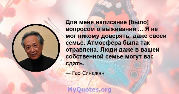 Для меня написание [было] вопросом о выживании ... Я не мог никому доверять, даже своей семье. Атмосфера была так отравлена. Люди даже в вашей собственной семье могут вас сдать.