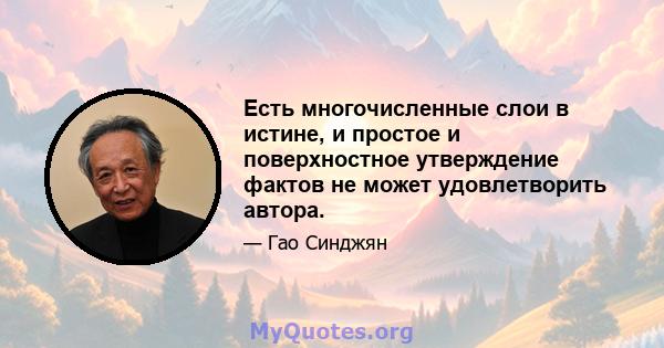 Есть многочисленные слои в истине, и простое и поверхностное утверждение фактов не может удовлетворить автора.