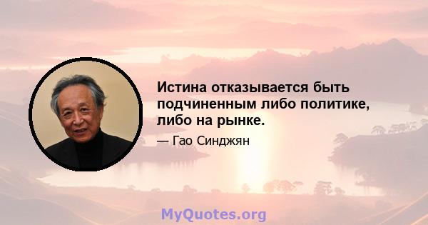 Истина отказывается быть подчиненным либо политике, либо на рынке.