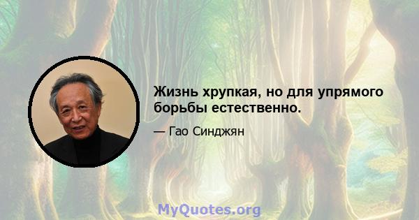 Жизнь хрупкая, но для упрямого борьбы естественно.