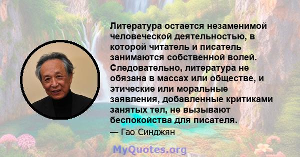 Литература остается незаменимой человеческой деятельностью, в которой читатель и писатель занимаются собственной волей. Следовательно, литература не обязана в массах или обществе, и этические или моральные заявления,