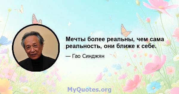 Мечты более реальны, чем сама реальность, они ближе к себе.