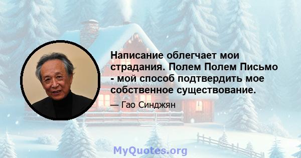 Написание облегчает мои страдания. Полем Полем Письмо - мой способ подтвердить мое собственное существование.