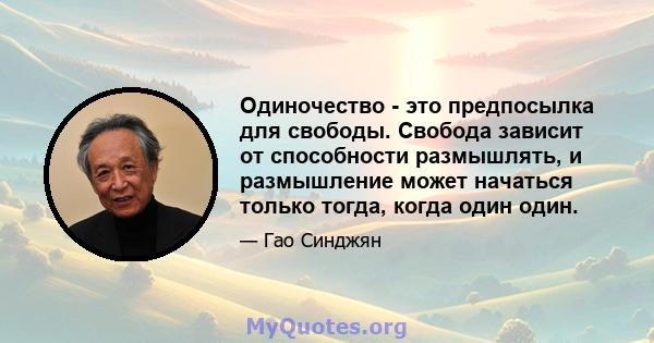 Одиночество - это предпосылка для свободы. Свобода зависит от способности размышлять, и размышление может начаться только тогда, когда один один.