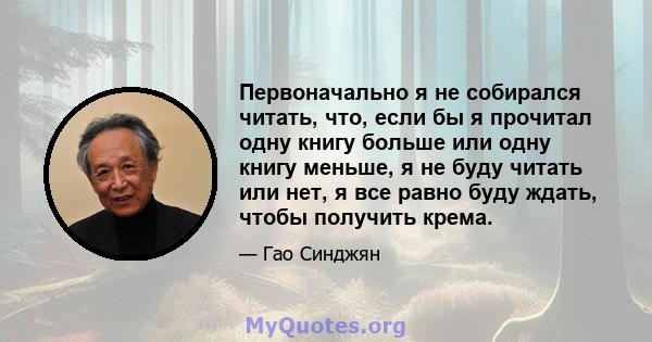 Первоначально я не собирался читать, что, если бы я прочитал одну книгу больше или одну книгу меньше, я не буду читать или нет, я все равно буду ждать, чтобы получить крема.