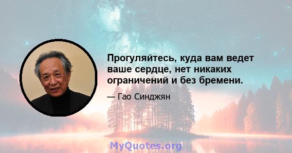 Прогуляйтесь, куда вам ведет ваше сердце, нет никаких ограничений и без бремени.