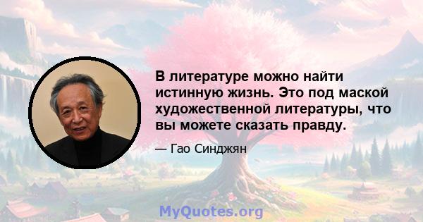 В литературе можно найти истинную жизнь. Это под маской художественной литературы, что вы можете сказать правду.