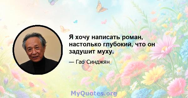 Я хочу написать роман, настолько глубокий, что он задушит муху.