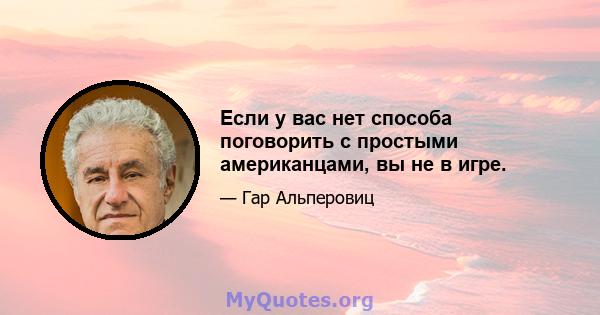 Если у вас нет способа поговорить с простыми американцами, вы не в игре.