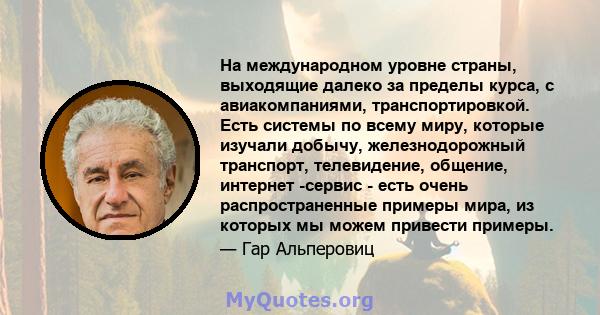 На международном уровне страны, выходящие далеко за пределы курса, с авиакомпаниями, транспортировкой. Есть системы по всему миру, которые изучали добычу, железнодорожный транспорт, телевидение, общение, интернет