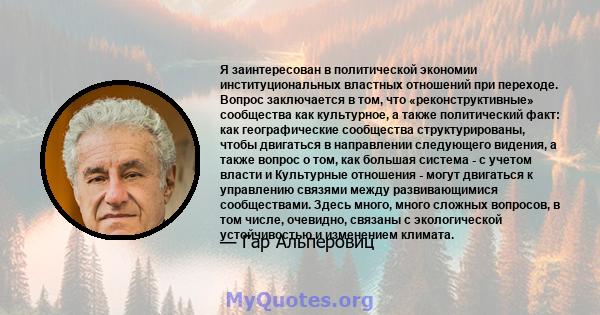 Я заинтересован в политической экономии институциональных властных отношений при переходе. Вопрос заключается в том, что «реконструктивные» сообщества как культурное, а также политический факт: как географические