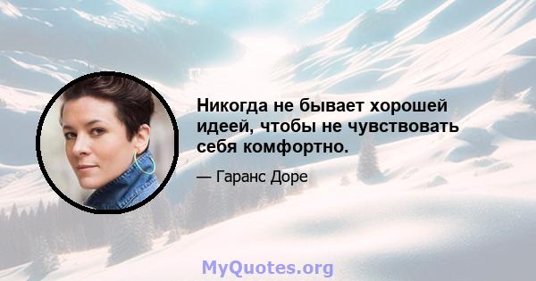 Никогда не бывает хорошей идеей, чтобы не чувствовать себя комфортно.