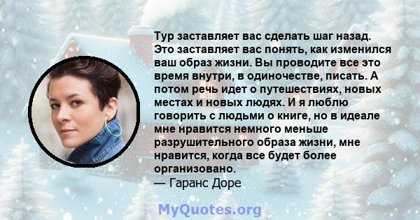 Тур заставляет вас сделать шаг назад. Это заставляет вас понять, как изменился ваш образ жизни. Вы проводите все это время внутри, в одиночестве, писать. А потом речь идет о путешествиях, новых местах и ​​новых людях. И 