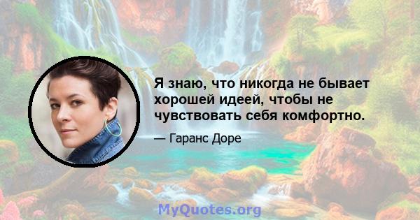 Я знаю, что никогда не бывает хорошей идеей, чтобы не чувствовать себя комфортно.