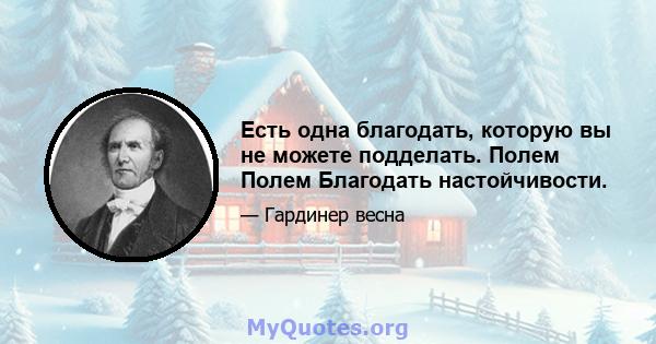 Есть одна благодать, которую вы не можете подделать. Полем Полем Благодать настойчивости.