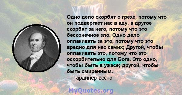 Одно дело скорбят о грехе, потому что он подвергает нас в аду, а другое скорбят за него, потому что это бесконечное зло. Одно дело оплакивать за это, потому что это вредно для нас самих; Другой, чтобы оплакивать это,