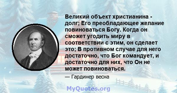 Великий объект христианина - долг; Его преобладающее желание повиноваться Богу. Когда он сможет угодить миру в соответствии с этим, он сделает это; В противном случае для него достаточно, что Бог командует, и достаточно 