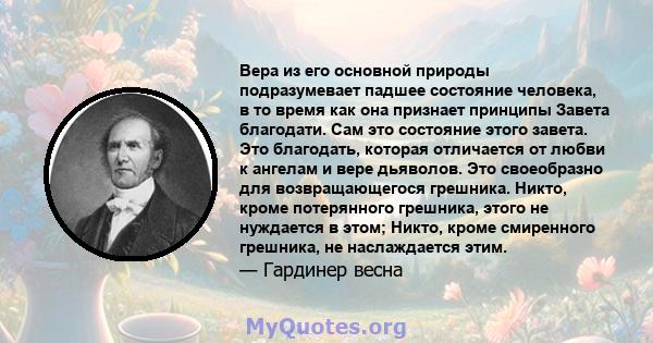 Вера из его основной природы подразумевает падшее состояние человека, в то время как она признает принципы Завета благодати. Сам это состояние этого завета. Это благодать, которая отличается от любви к ангелам и вере