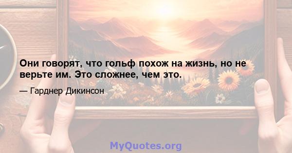 Они говорят, что гольф похож на жизнь, но не верьте им. Это сложнее, чем это.