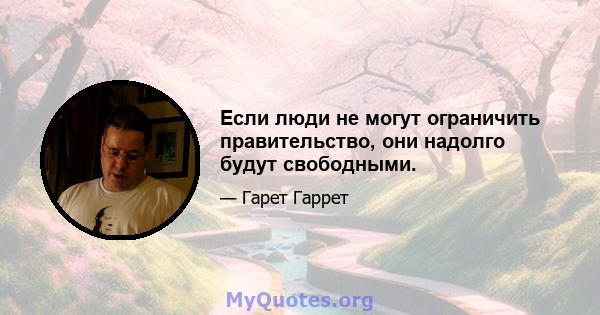 Если люди не могут ограничить правительство, они надолго будут свободными.