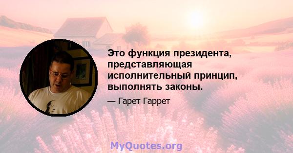 Это функция президента, представляющая исполнительный принцип, выполнять законы.