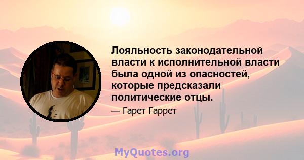 Лояльность законодательной власти к исполнительной власти была одной из опасностей, которые предсказали политические отцы.