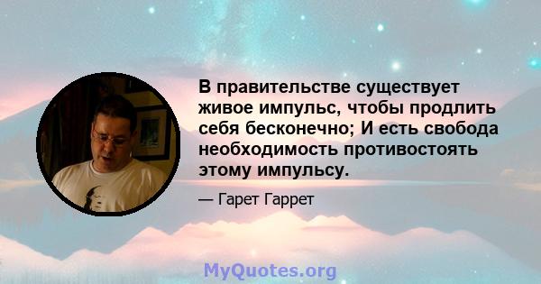 В правительстве существует живое импульс, чтобы продлить себя бесконечно; И есть свобода необходимость противостоять этому импульсу.