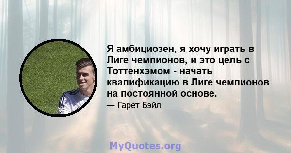 Я амбициозен, я хочу играть в Лиге чемпионов, и это цель с Тоттенхэмом - начать квалификацию в Лиге чемпионов на постоянной основе.