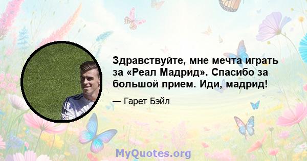 Здравствуйте, мне мечта играть за «Реал Мадрид». Спасибо за большой прием. Иди, мадрид!