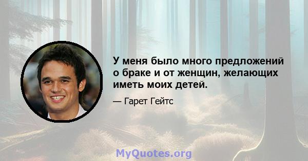 У меня было много предложений о браке и от женщин, желающих иметь моих детей.