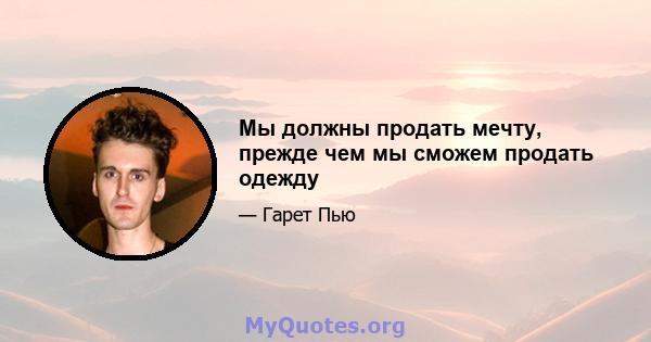 Мы должны продать мечту, прежде чем мы сможем продать одежду