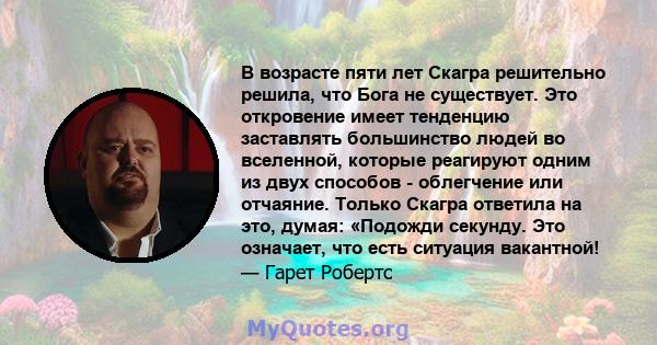 В возрасте пяти лет Скагра решительно решила, что Бога не существует. Это откровение имеет тенденцию заставлять большинство людей во вселенной, которые реагируют одним из двух способов - облегчение или отчаяние. Только