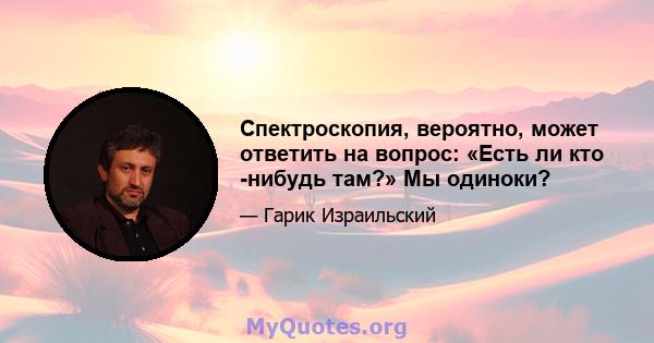 Спектроскопия, вероятно, может ответить на вопрос: «Есть ли кто -нибудь там?» Мы одиноки?