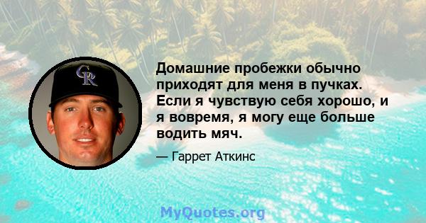 Домашние пробежки обычно приходят для меня в пучках. Если я чувствую себя хорошо, и я вовремя, я могу еще больше водить мяч.