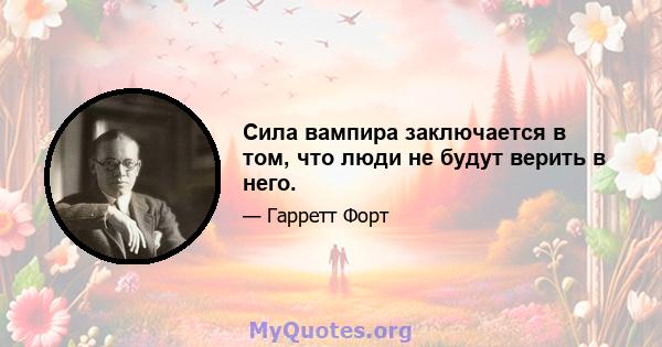 Сила вампира заключается в том, что люди не будут верить в него.